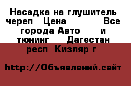 Насадка на глушитель череп › Цена ­ 8 000 - Все города Авто » GT и тюнинг   . Дагестан респ.,Кизляр г.